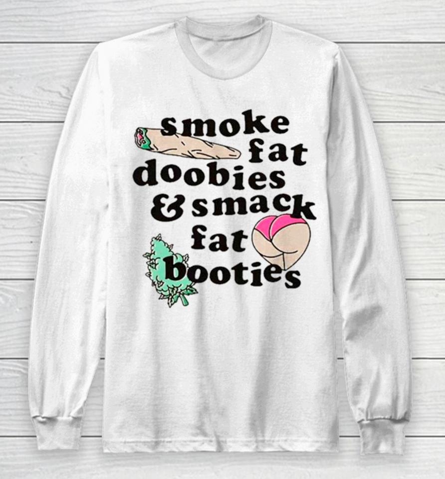 Smoke Fat Doobies And Smack Fat Booties Long Sleeve T-Shirt