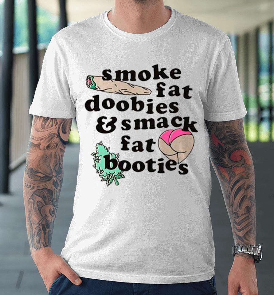 Smoke Fat Doobies And Smack Fat Booties Premium T-Shirt