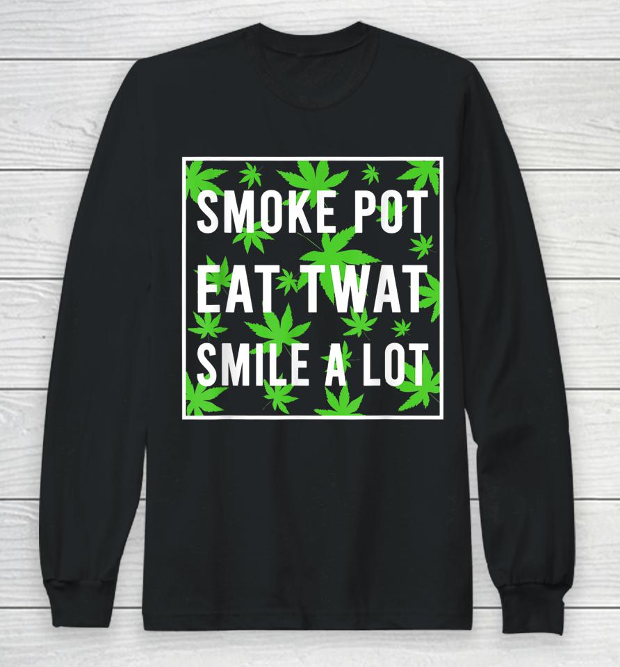 Smoke Pot Eat Twat Smile A Lot Long Sleeve T-Shirt