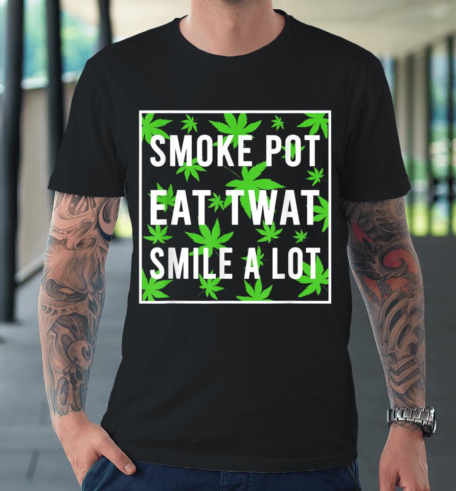 Smoke Pot Eat Twat Smile A Lot Premium T-Shirt