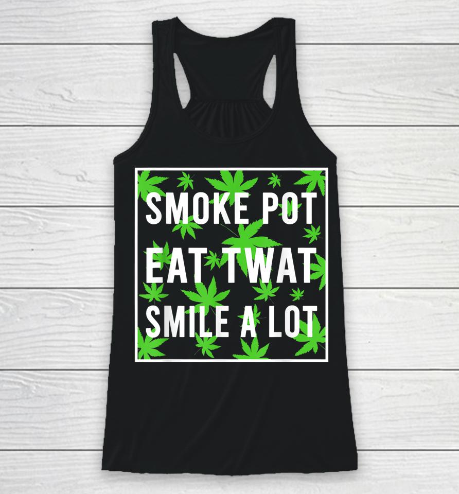 Smoke Pot Eat Twat Smile A Lot Racerback Tank