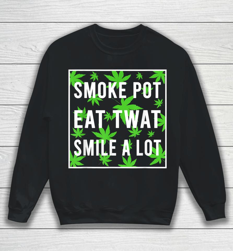 Smoke Pot Eat Twat Smile A Lot Sweatshirt