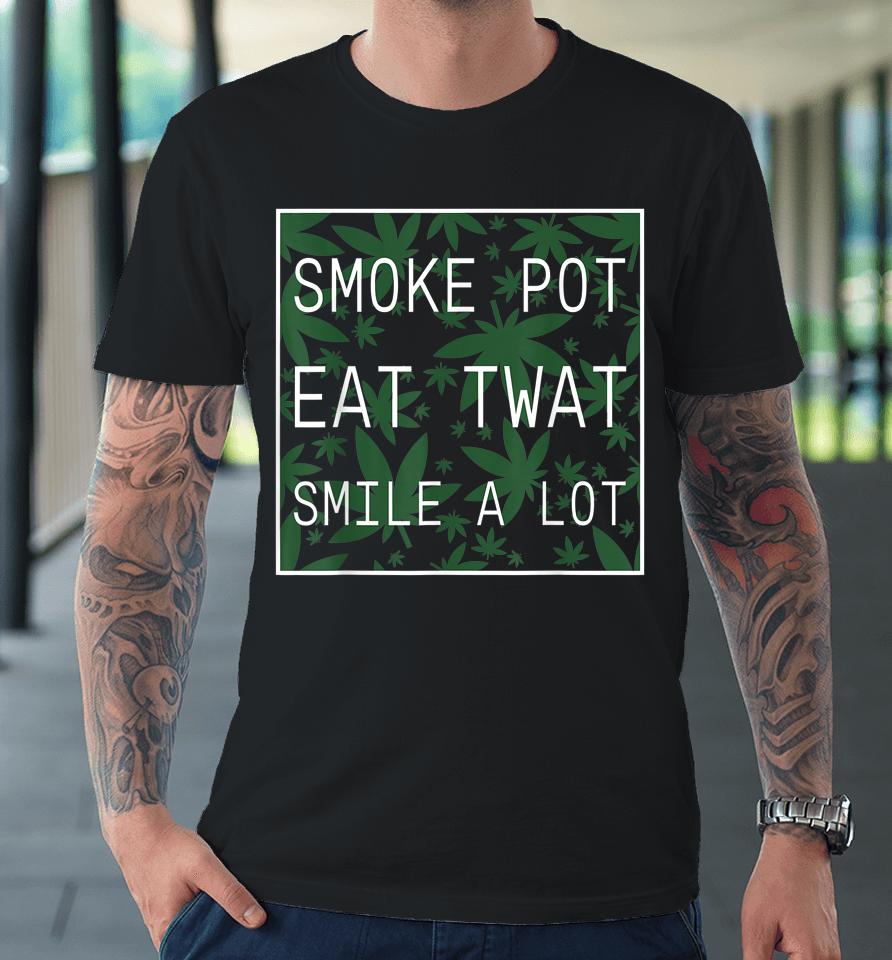 Smoke Pot Eat Twat Smile A Lot Premium T-Shirt
