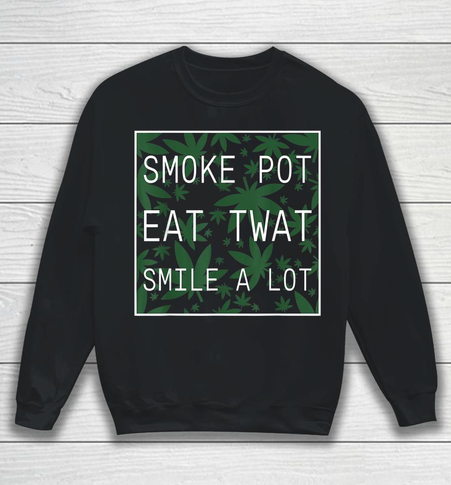 Smoke Pot Eat Twat Smile A Lot Sweatshirt