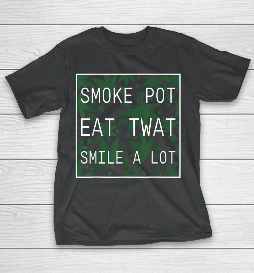 Smoke Pot Eat Twat Smile A Lot T-Shirt