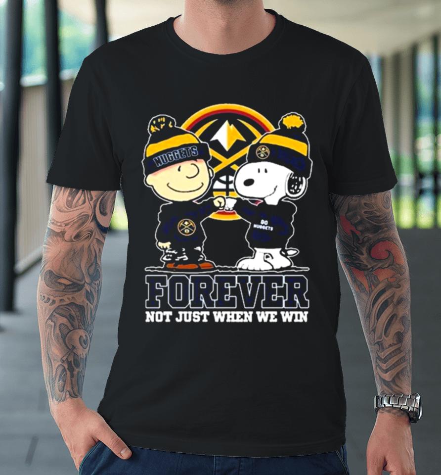 Snoopy Fist Bump Charlie Brown Denver Nuggets Forever Not Just When We Win Premium T-Shirt