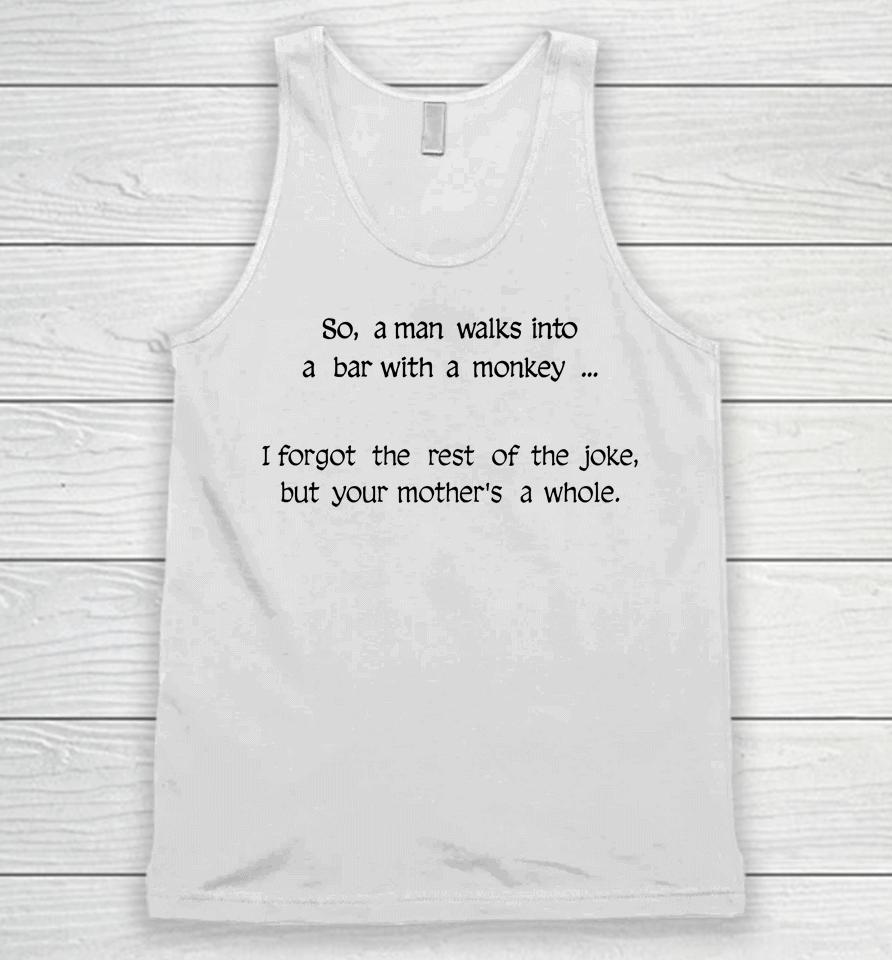 So A Man Walks Into A Bar With A Monkey I Forgot The Rest Of The Joke But Your Mother's A Whore Unisex Tank Top