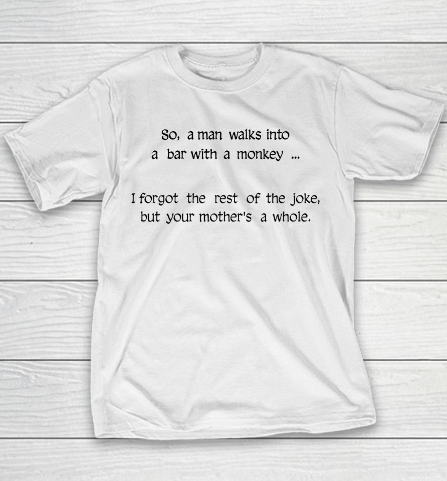 So A Man Walks Into A Bar With A Monkey I Forgot The Rest Of The Joke But Your Mother's A Whore Youth T-Shirt