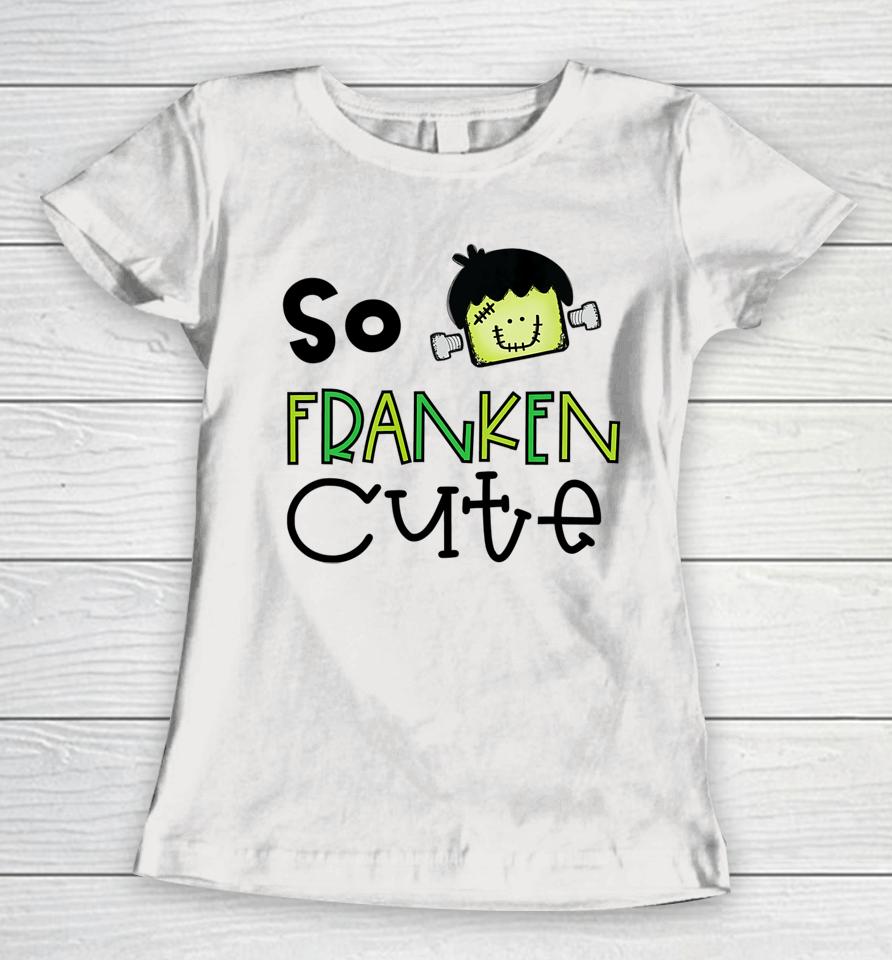 So Franken Cute With Frankenstein Halloween Design Women T-Shirt