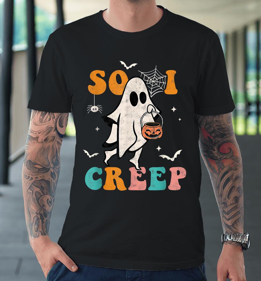 So I Creep Retro Halloween Spooky Vibes Trick Or Treat Ghost Premium T-Shirt