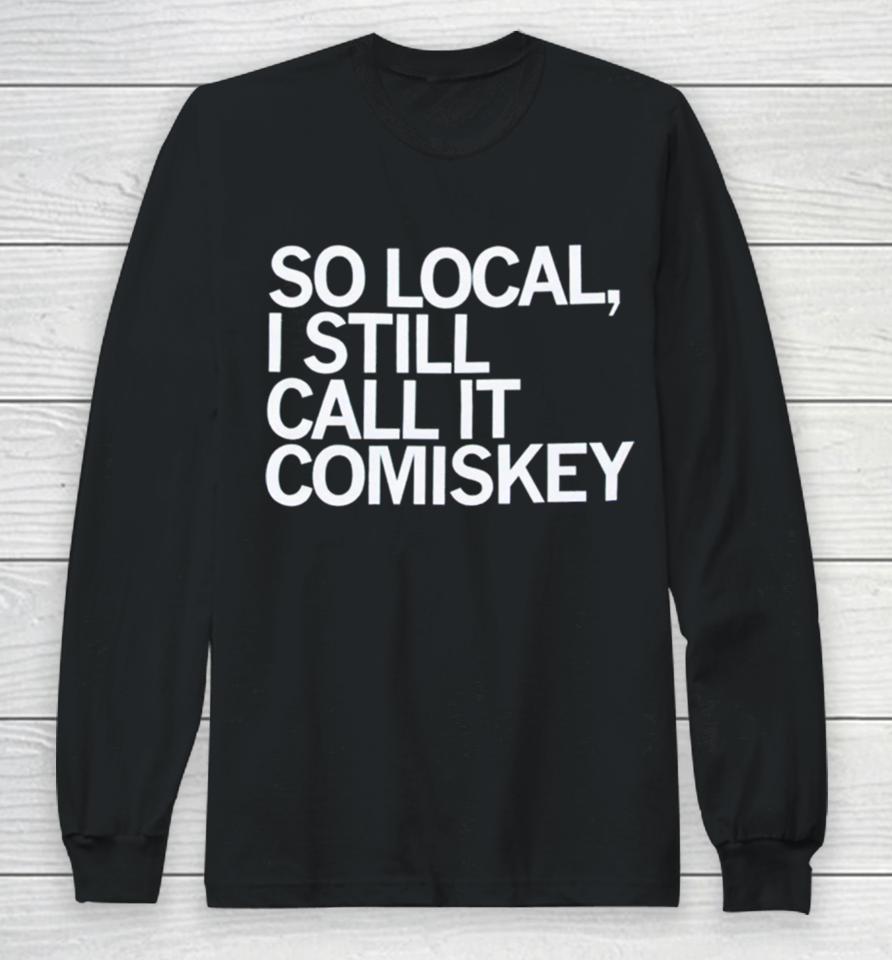 So Local I Still Call It Comiskey Long Sleeve T-Shirt