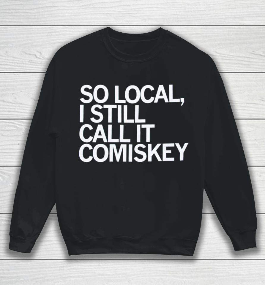 So Local I Still Call It Comiskey Sweatshirt