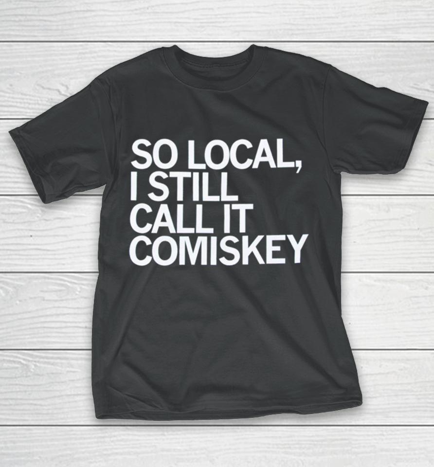 So Local I Still Call It Comiskey T-Shirt