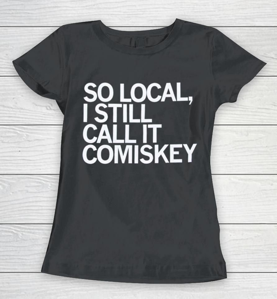 So Local I Still Call It Comiskey Women T-Shirt