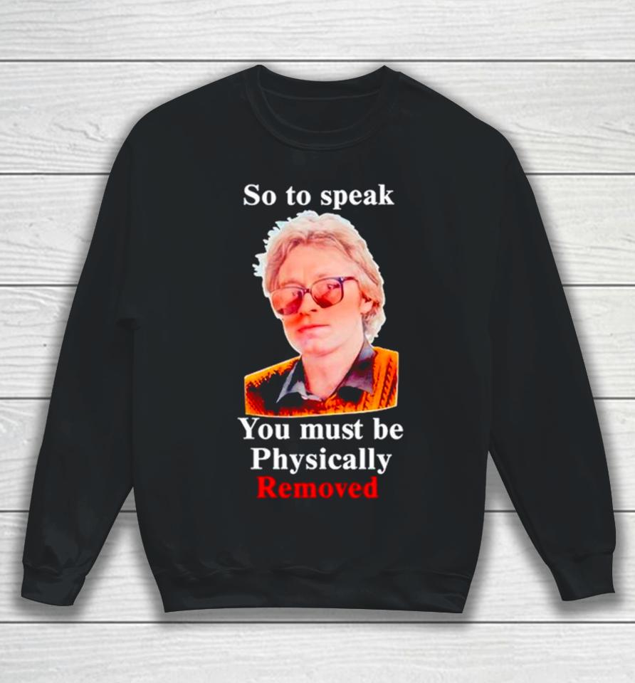 So To Speak You Must Be Physically Removed Sweatshirt