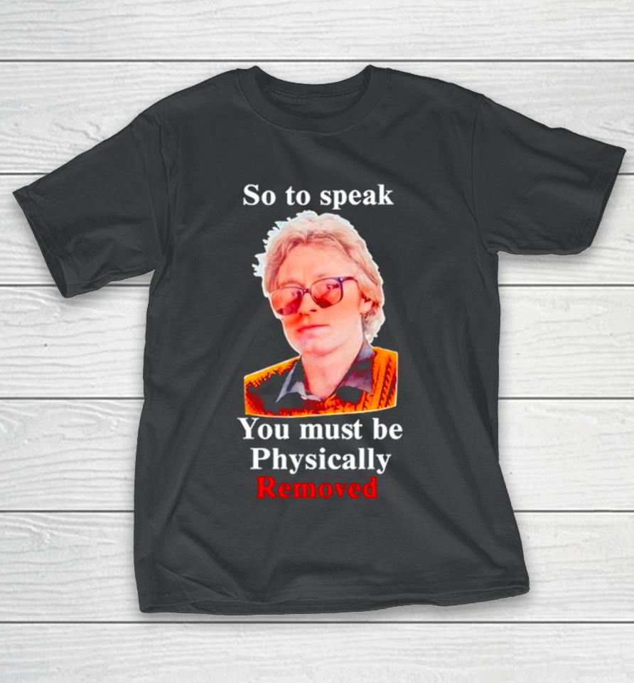 So To Speak You Must Be Physically Removed T-Shirt