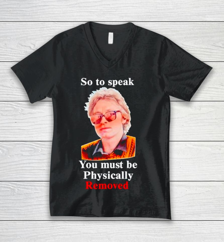 So To Speak You Must Be Physically Removed Unisex V-Neck T-Shirt