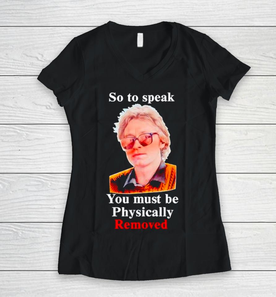 So To Speak You Must Be Physically Removed Women V-Neck T-Shirt