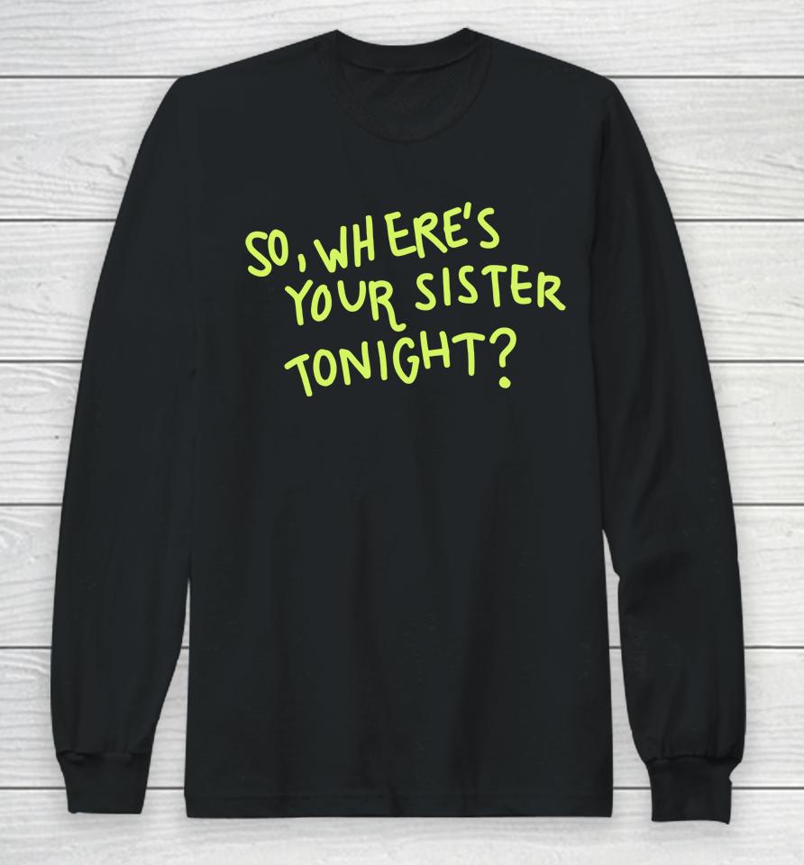 So Where Your Sister Tonight Long Sleeve T-Shirt