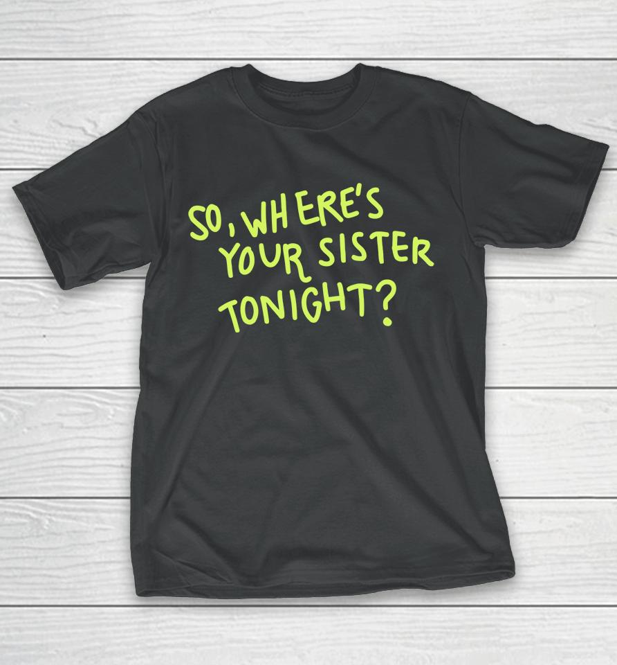 So Where Your Sister Tonight T-Shirt