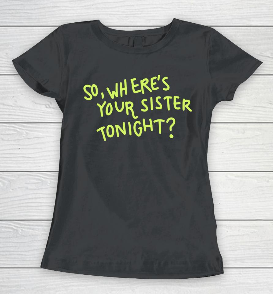 So Where Your Sister Tonight Women T-Shirt