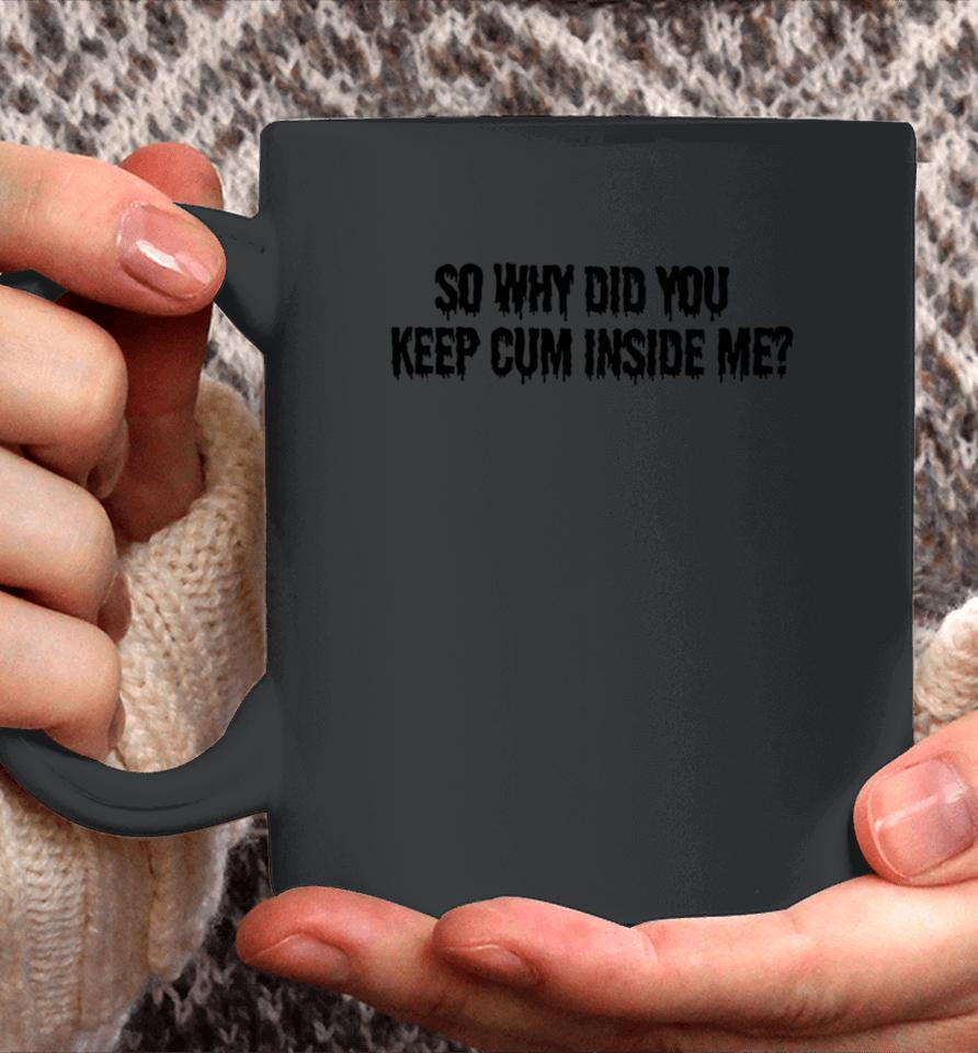 So Why Did You Keep Cum Inside Me Coffee Mug