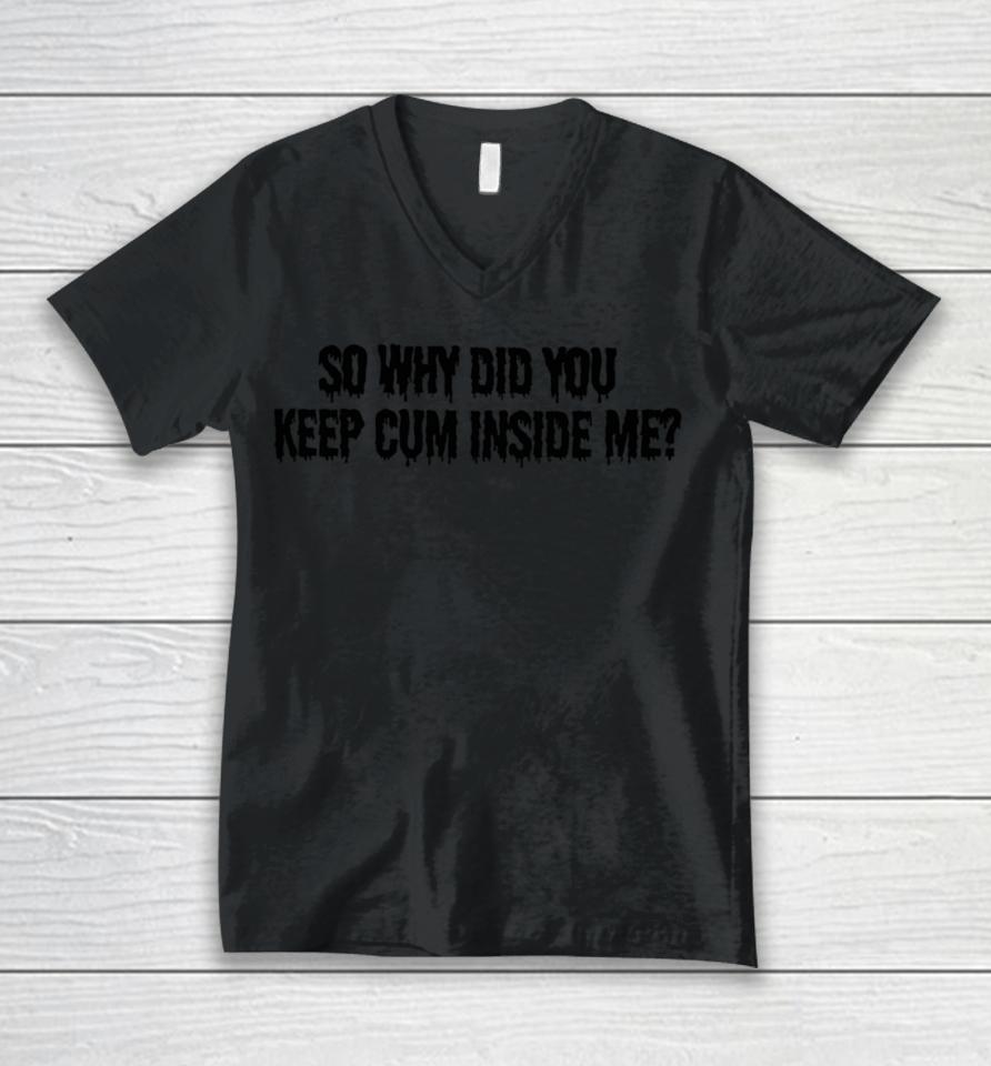 So Why Did You Keep Cum Inside Me Unisex V-Neck T-Shirt