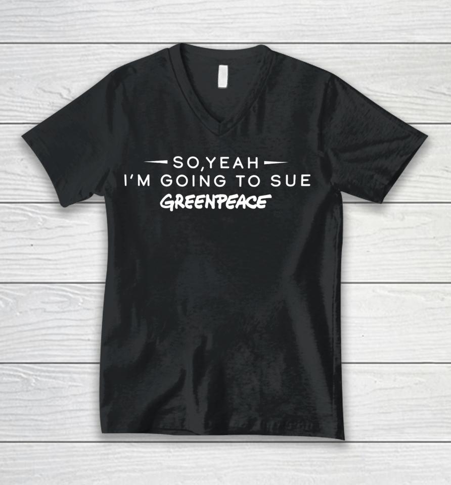 So Yeah I'm Going To Sue Greenpeace Unisex V-Neck T-Shirt