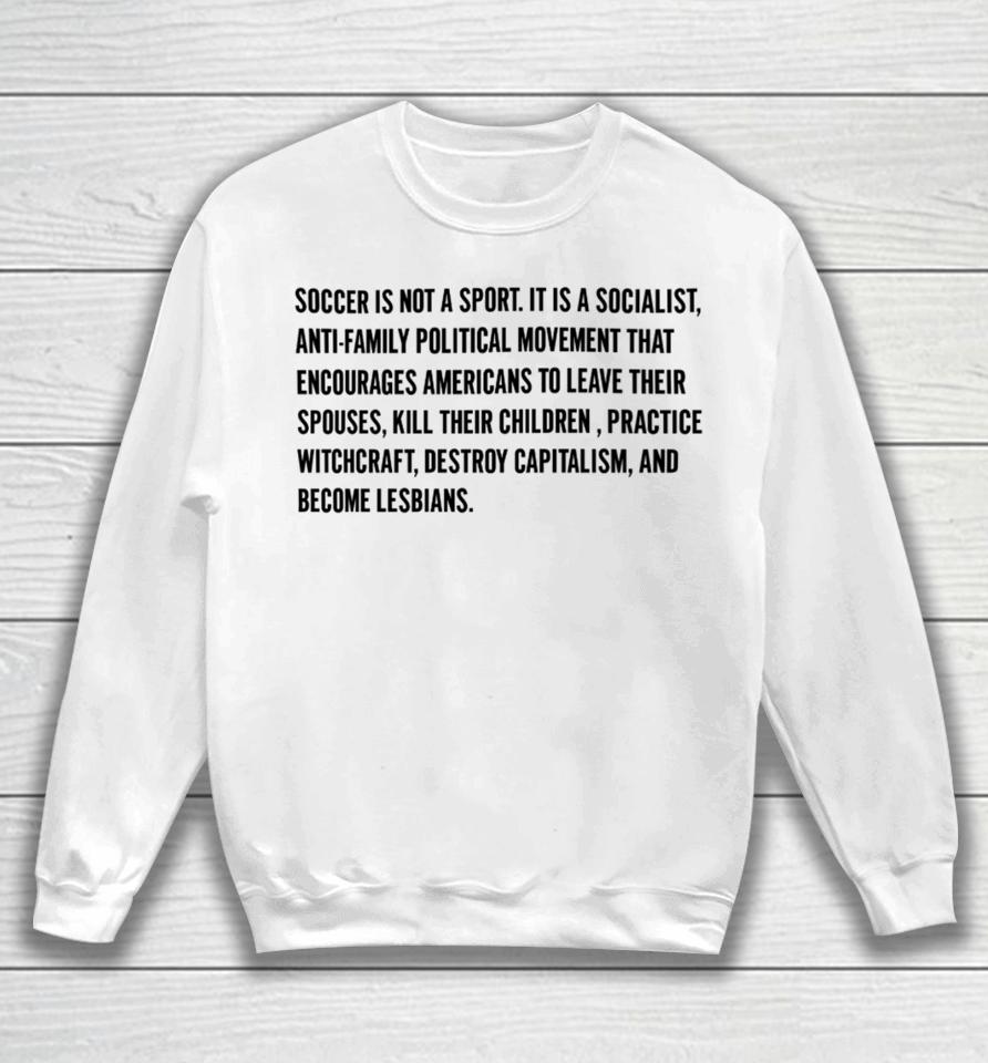 Soccer Is Not A Sport It Is A Socialist Anti-Family Political Movement That Encourages Americans To Leave Their Spouses Sweatshirt