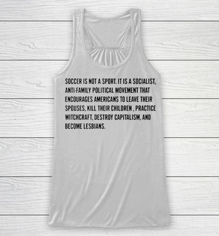 Soccer Is Not A Sport It Is A Socialist Antifamily Political Movement That Encourages Americans To Leave Their Spouses Racerback Tank