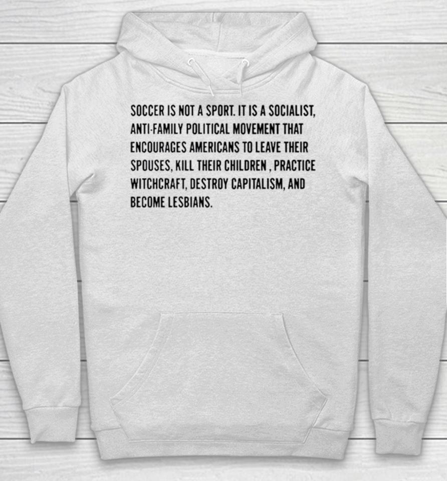 Soccer Is Not A Sport It Is A Socialist Antifamily Political Movement That Encourages Americans To Leave Their Spouses Hoodie