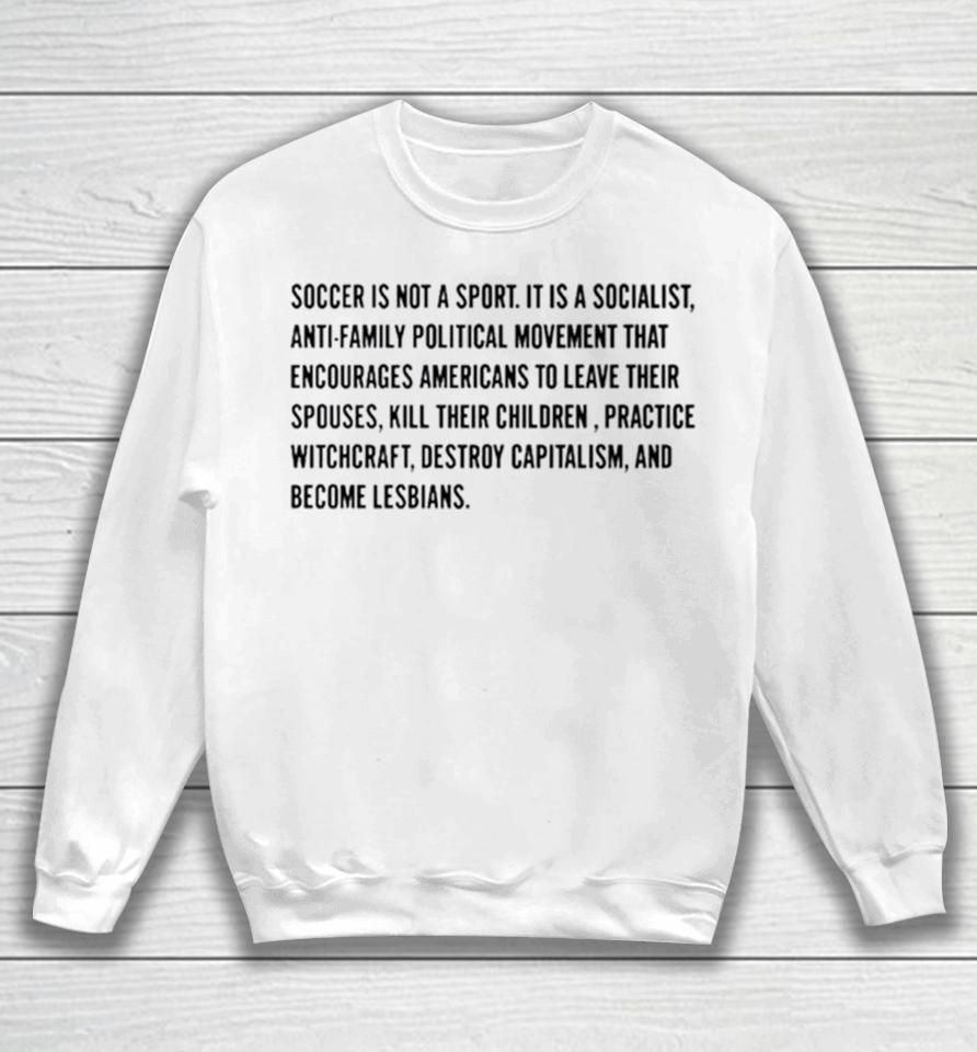 Soccer Is Not A Sport It Is A Socialist Antifamily Political Movement That Encourages Americans To Leave Their Spouses Sweatshirt