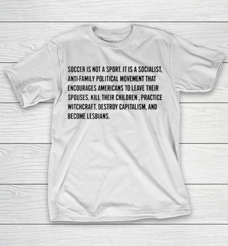 Soccer Is Not A Sport It Is A Socialist Antifamily Political Movement That Encourages Americans To Leave Their Spouses T-Shirt