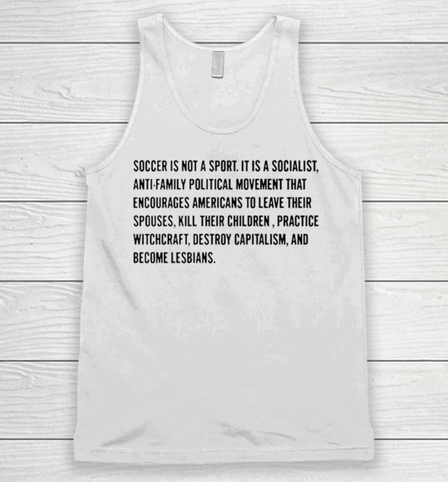 Soccer Is Not A Sport It Is A Socialist Antifamily Political Movement That Encourages Americans To Leave Their Spouses Unisex Tank Top