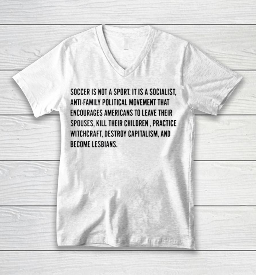 Soccer Is Not A Sport It Is A Socialist Antifamily Political Movement That Encourages Americans To Leave Their Spouses Unisex V-Neck T-Shirt