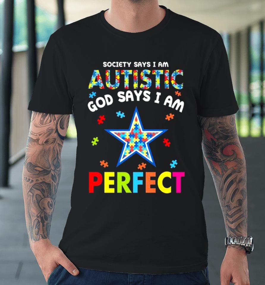 Society Says I Am Autism God Says I Am Dallas Cowboys Perfect Premium T-Shirt