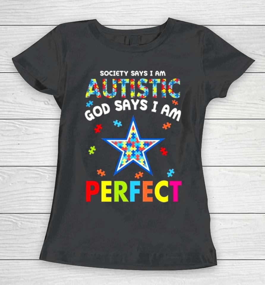 Society Says I Am Autism God Says I Am Dallas Cowboys Perfect Women T-Shirt