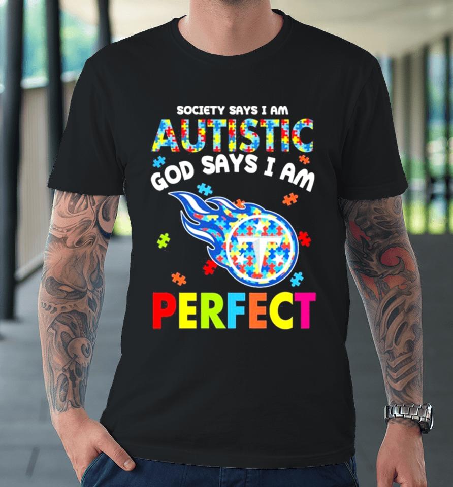 Society Says I Am Autism God Says I Am Tennessee Titans Perfect Premium T-Shirt