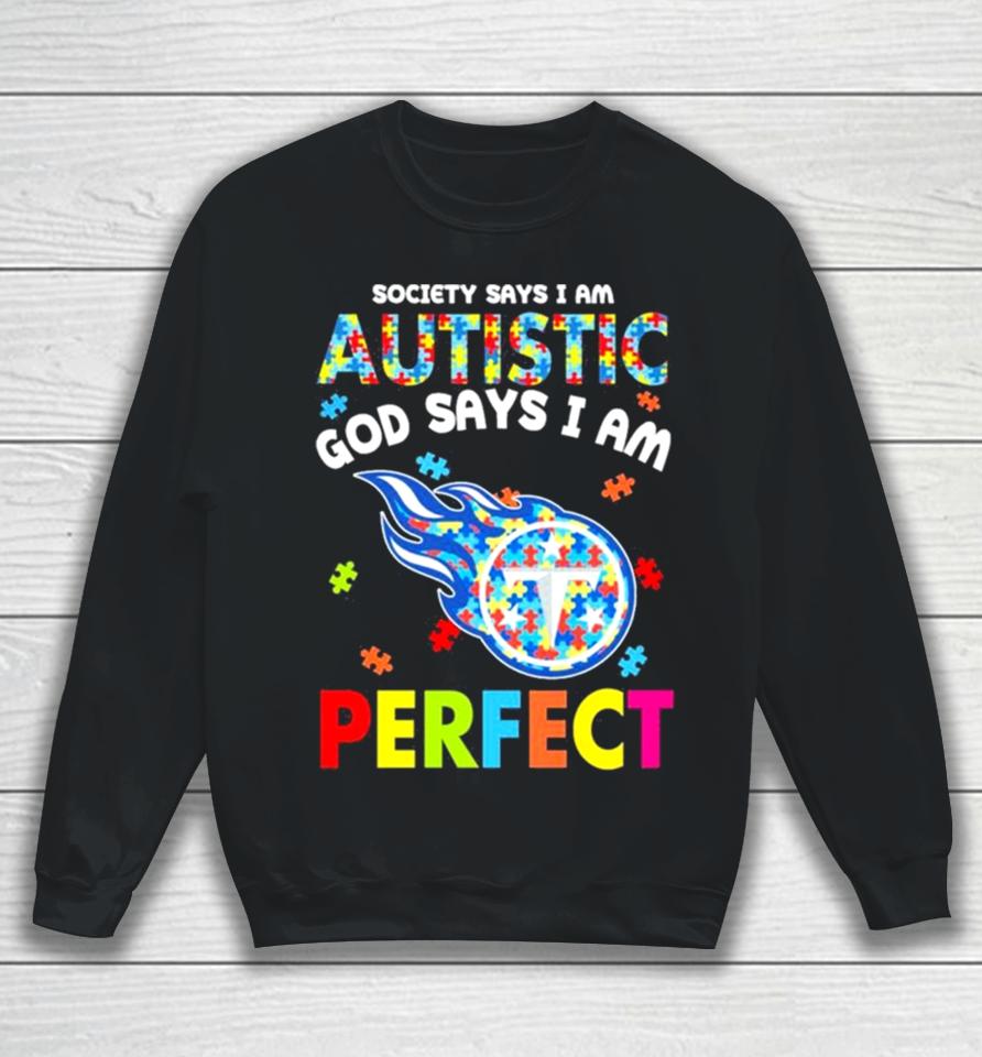 Society Says I Am Autism God Says I Am Tennessee Titans Perfect Sweatshirt