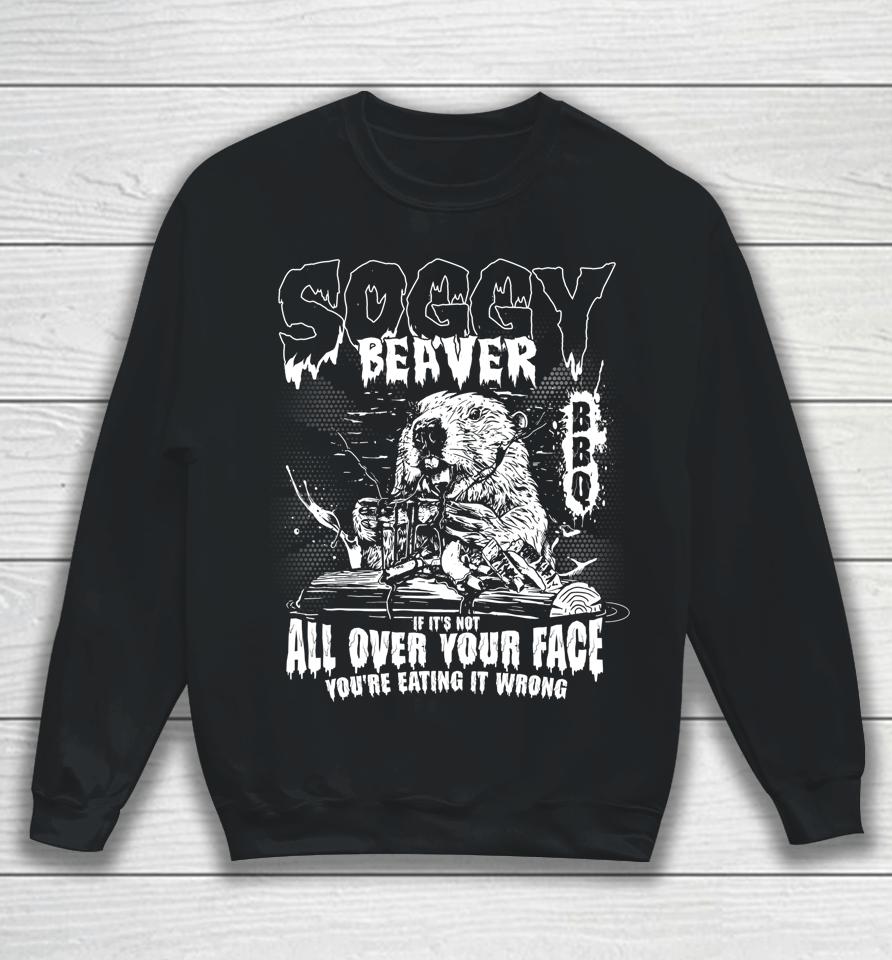 Soggy Beaver Bbq If It's Not All Over Your Face Sweatshirt
