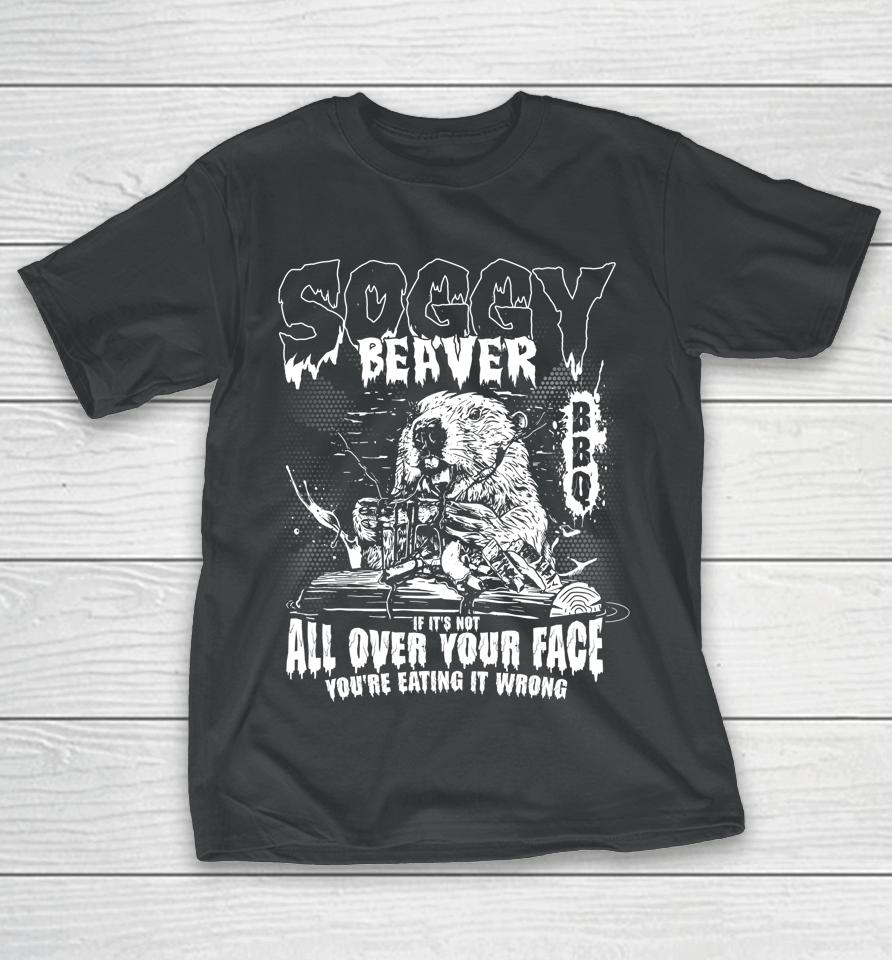 Soggy Beaver Bbq If It's Not All Over Your Face T-Shirt