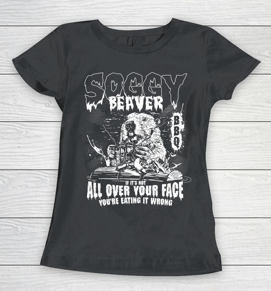 Soggy Beaver Bbq If It's Not All Over Your Face Women T-Shirt