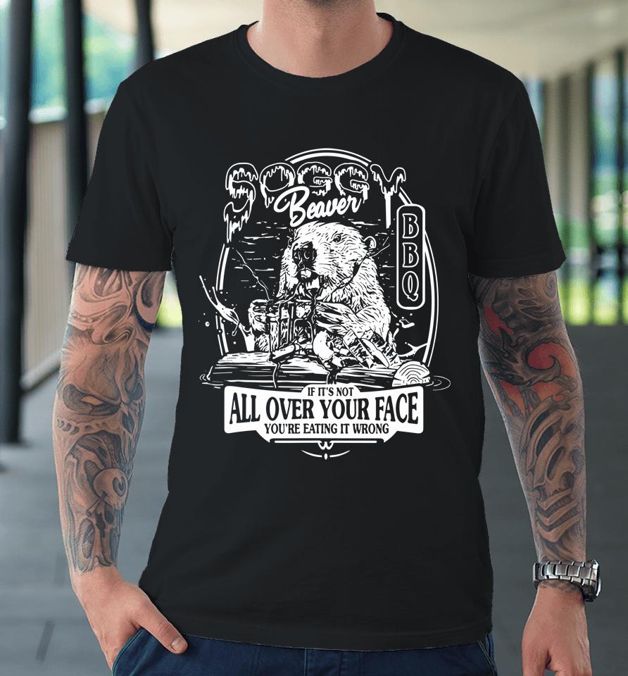 Soggy Beaver Bbq If It's Not All Over Your Face Premium T-Shirt