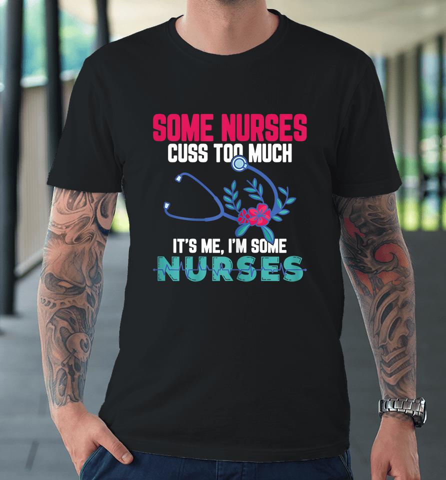Some Nurses Cuss Too Much Funny Nurse Premium T-Shirt