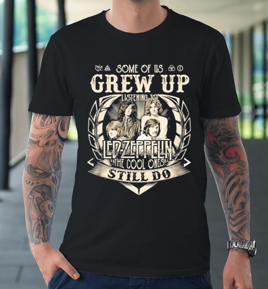 Some Of Us Grew Up Listening To Led Zeppelin The Cool Ones Still Do 2024 Premium T-Shirt