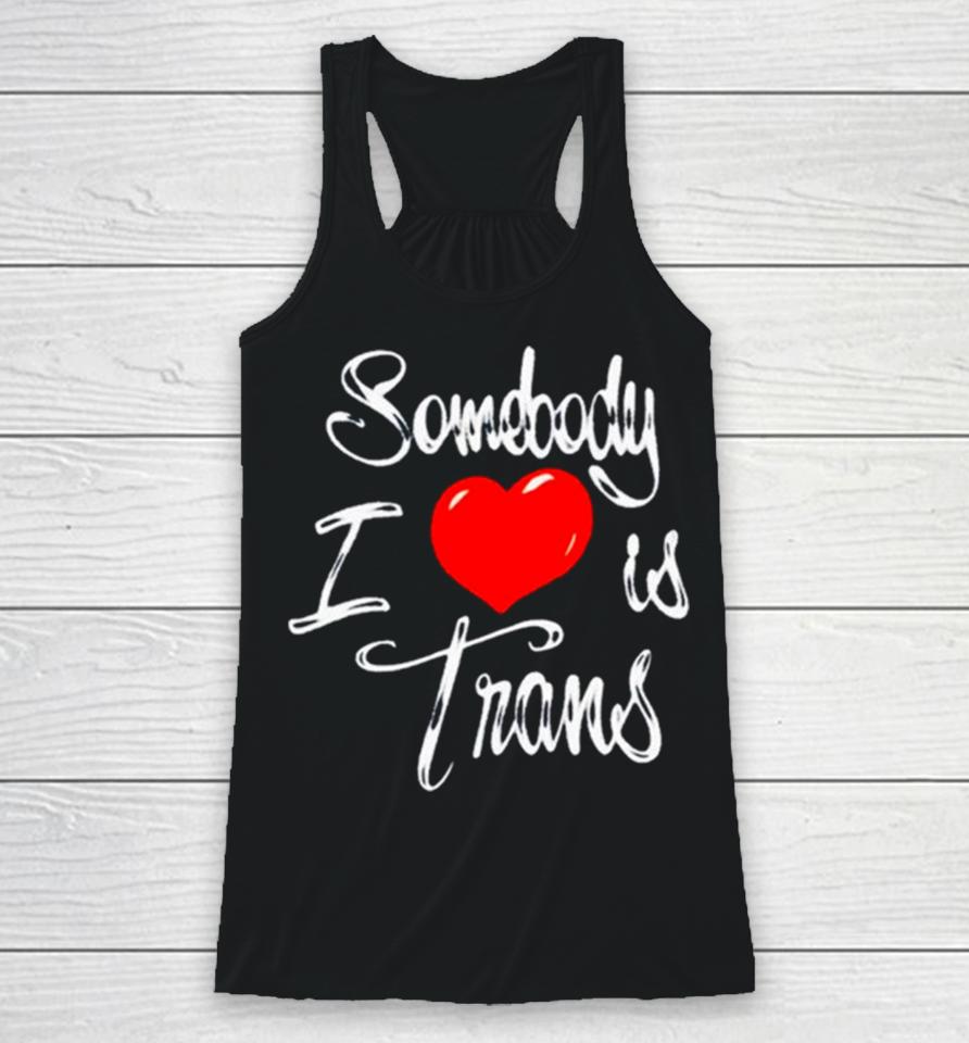 Somebody I Love Is Trans Racerback Tank