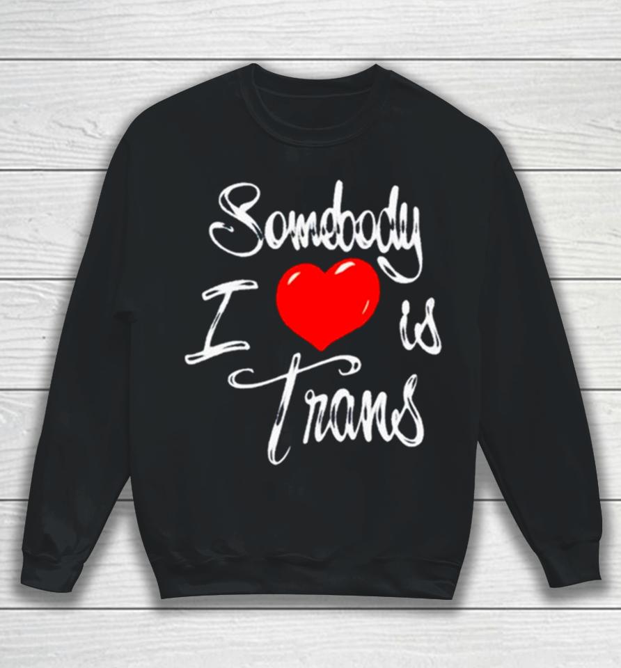 Somebody I Love Is Trans Sweatshirt