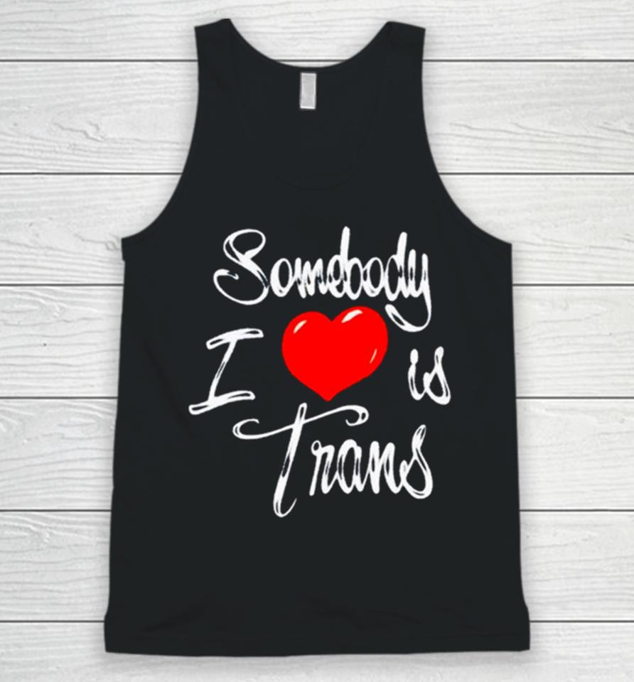 Somebody I Love Is Trans Unisex Tank Top