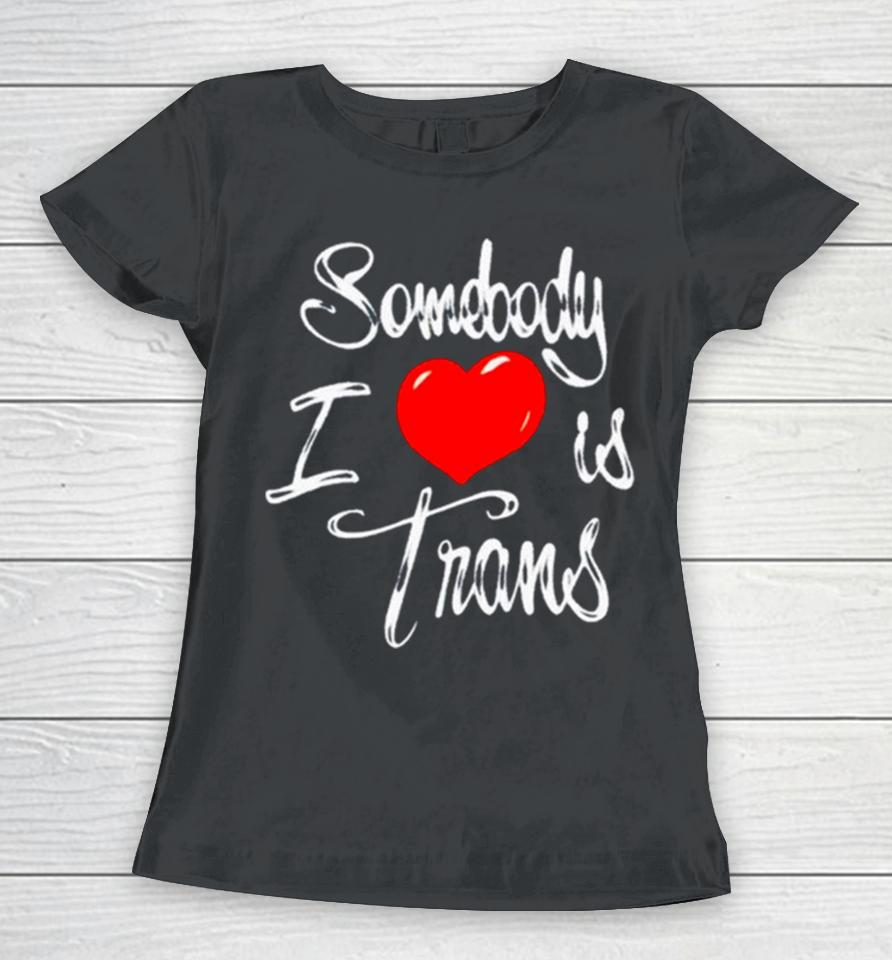 Somebody I Love Is Trans Women T-Shirt