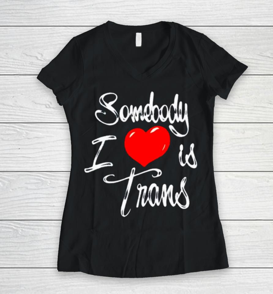 Somebody I Love Is Trans Women V-Neck T-Shirt